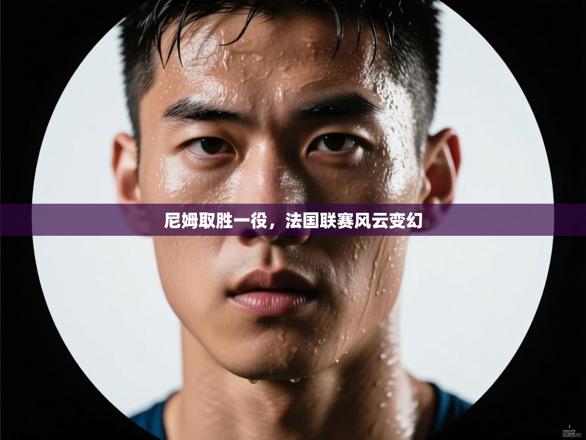 尼姆取胜一役，法国联赛风云变幻