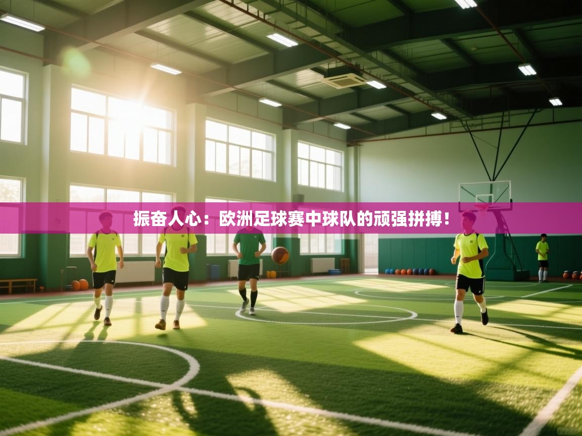 振奋人心：欧洲足球赛中球队的顽强拼搏！