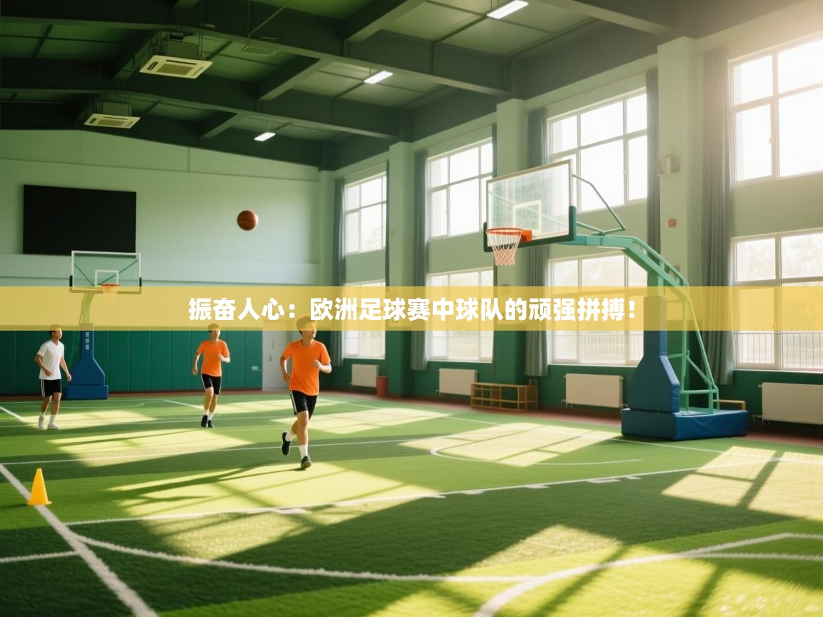 振奋人心：欧洲足球赛中球队的顽强拼搏！
