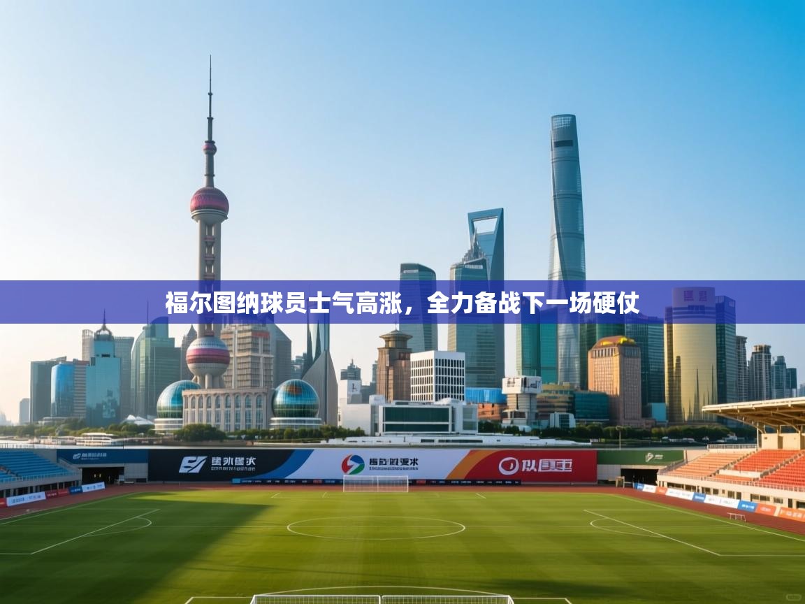 福尔图纳球员士气高涨，全力备战下一场硬仗