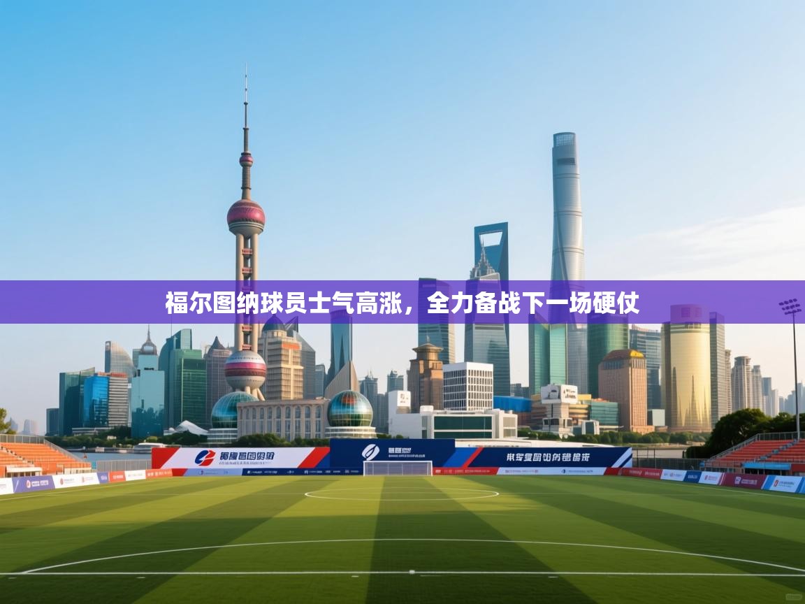 福尔图纳球员士气高涨，全力备战下一场硬仗