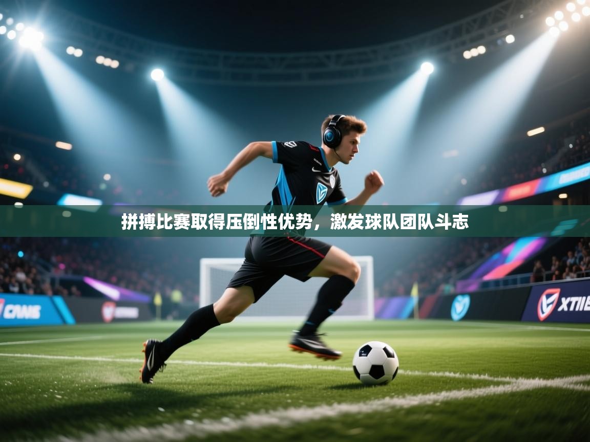 拼搏比赛取得压倒性优势，激发球队团队斗志