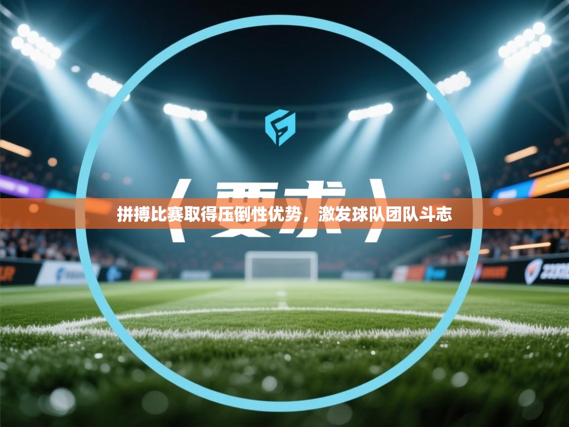 拼搏比赛取得压倒性优势，激发球队团队斗志