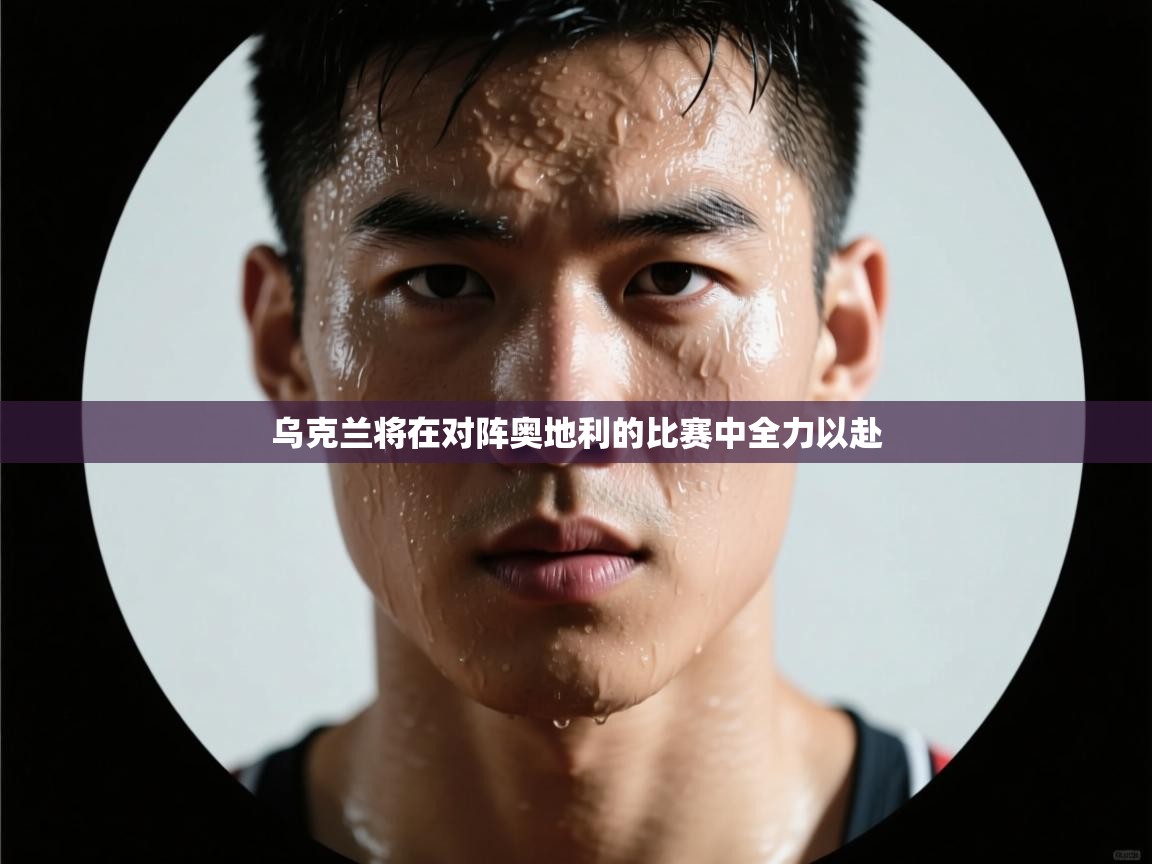 乌克兰将在对阵奥地利的比赛中全力以赴