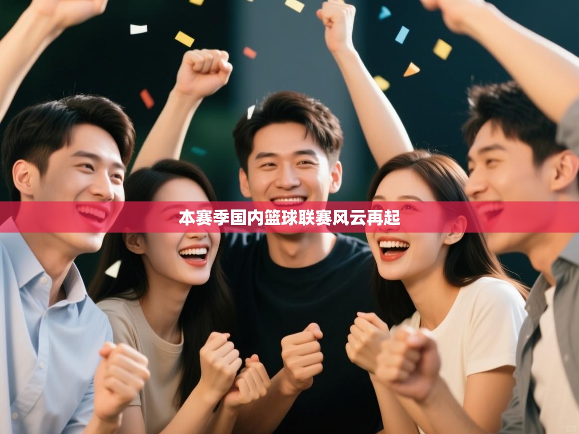 本赛季国内篮球联赛风云再起