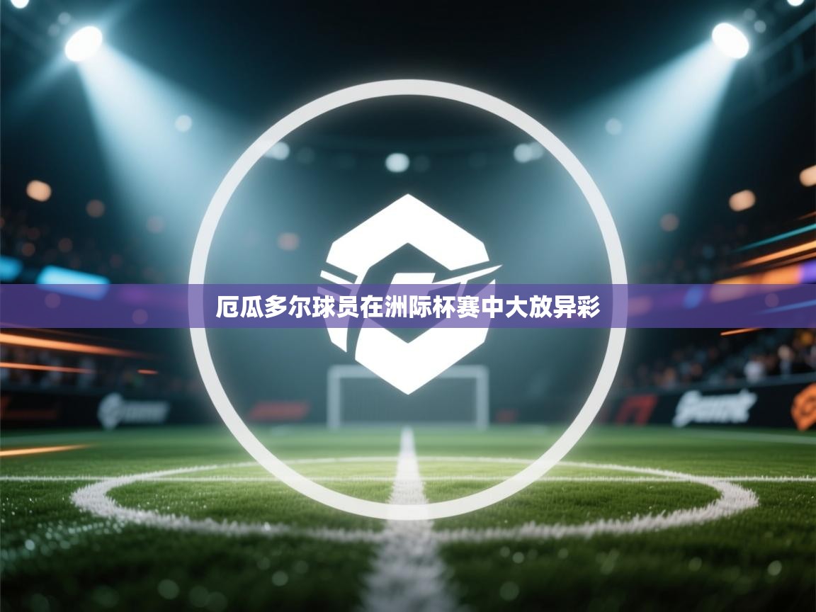 厄瓜多尔球员在洲际杯赛中大放异彩