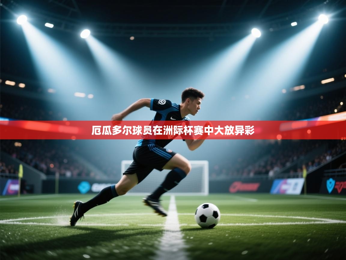 厄瓜多尔球员在洲际杯赛中大放异彩