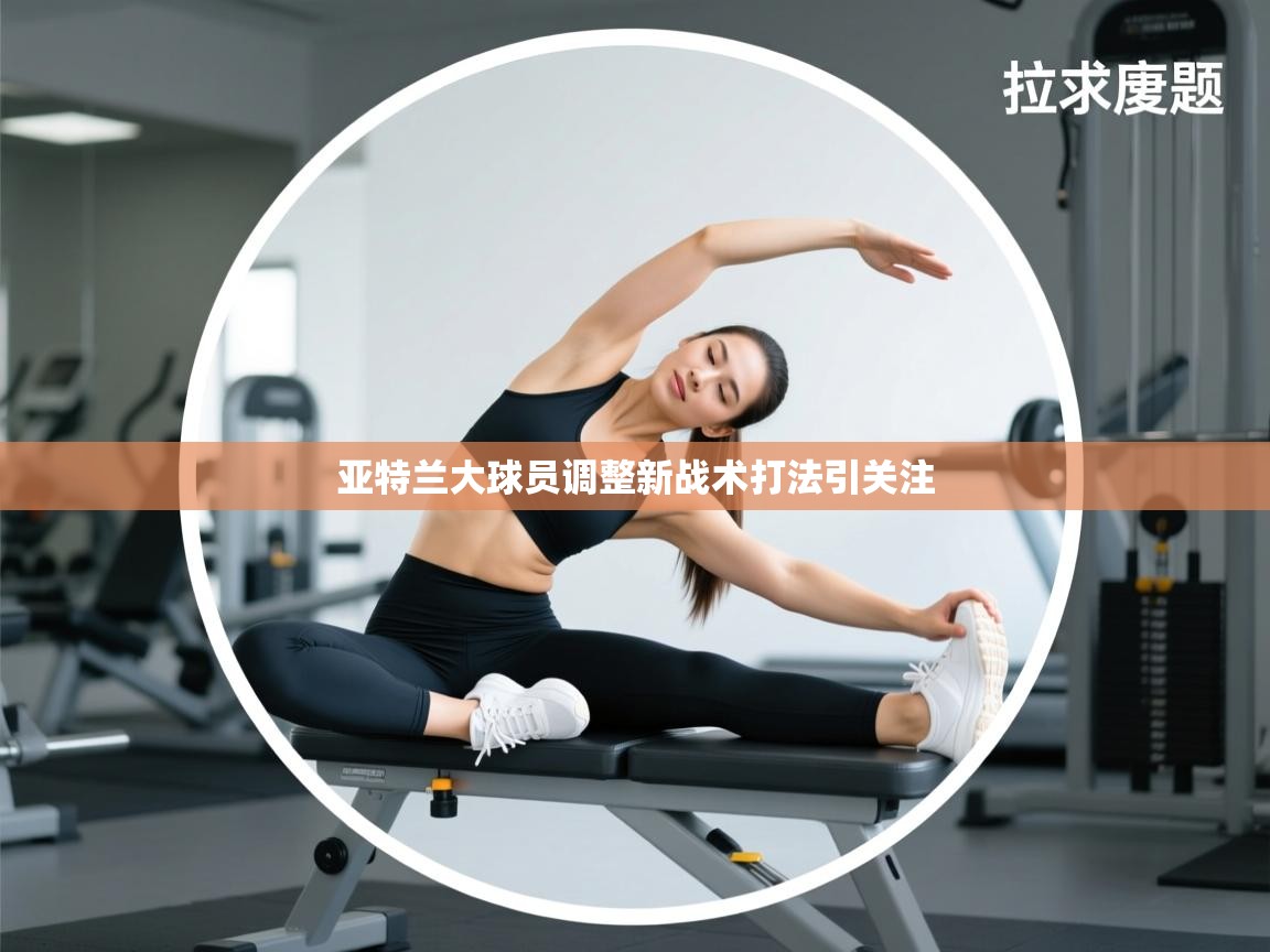 亚特兰大球员调整新战术打法引关注  第2张