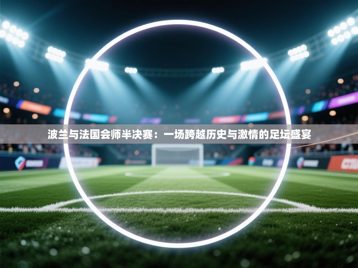 波兰与法国会师半决赛：一场跨越历史与激情的足坛盛宴