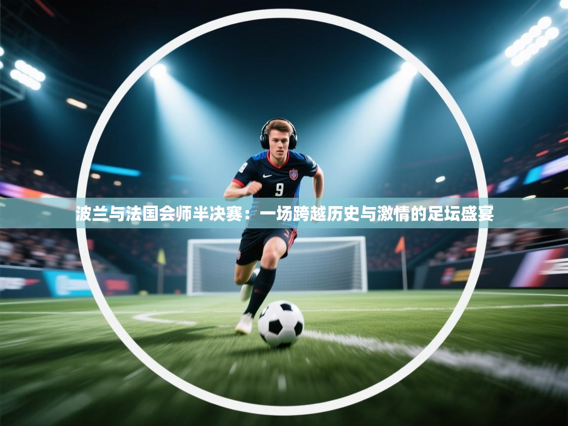 波兰与法国会师半决赛：一场跨越历史与激情的足坛盛宴