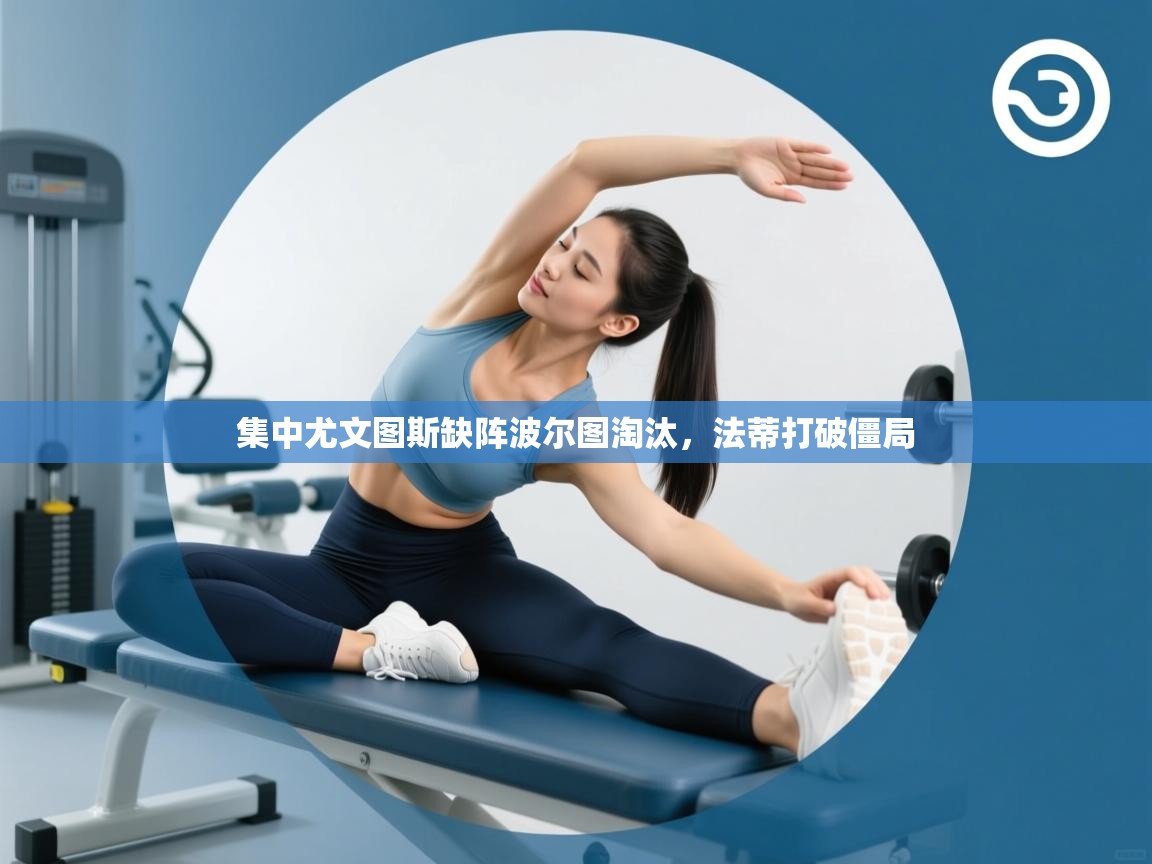 集中尤文图斯缺阵波尔图淘汰，法蒂打破僵局