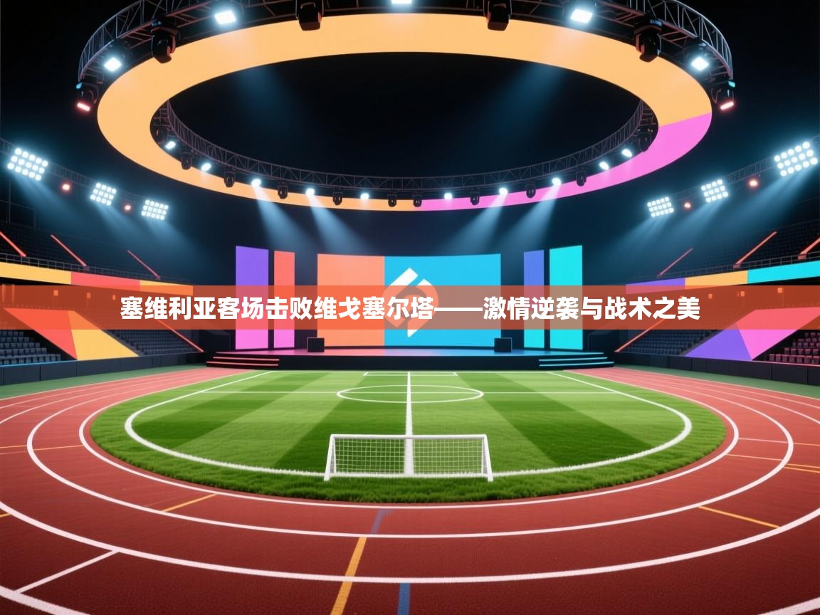 塞维利亚客场击败维戈塞尔塔——激情逆袭与战术之美