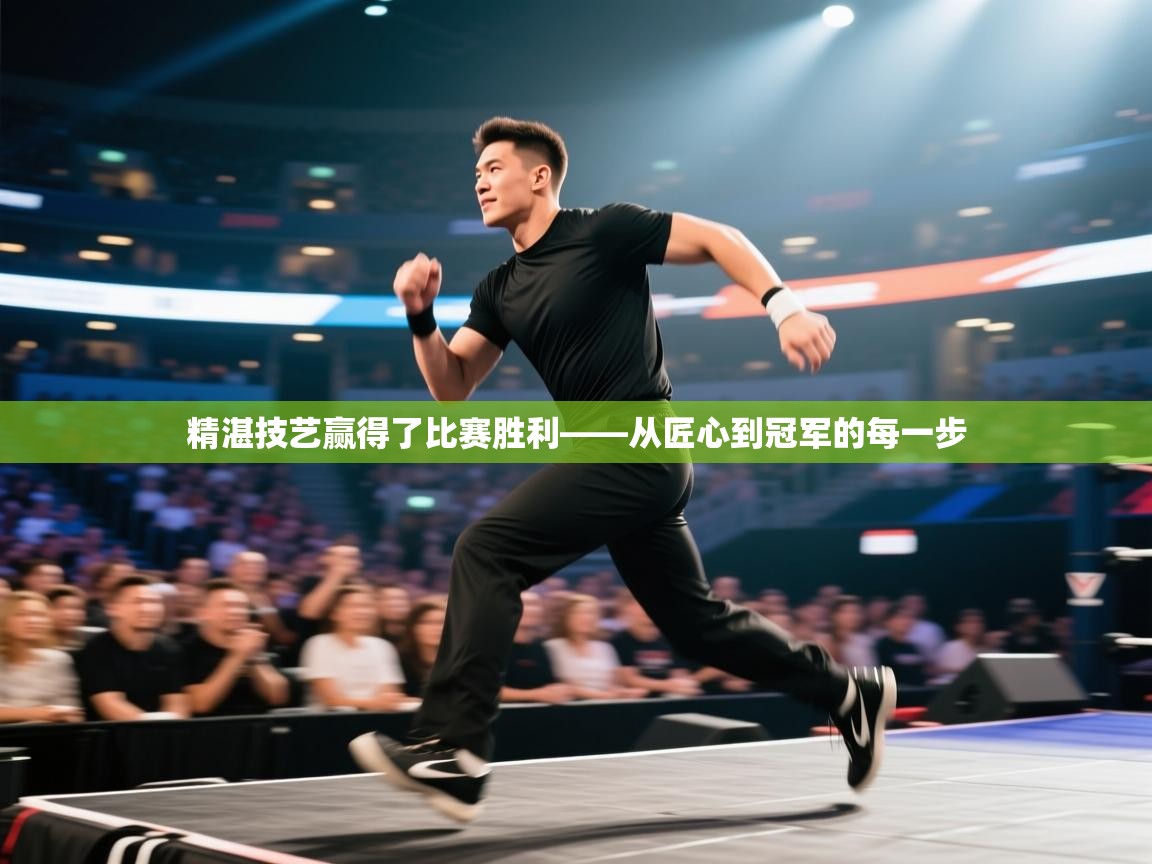 精湛技艺赢得了比赛胜利——从匠心到冠军的每一步