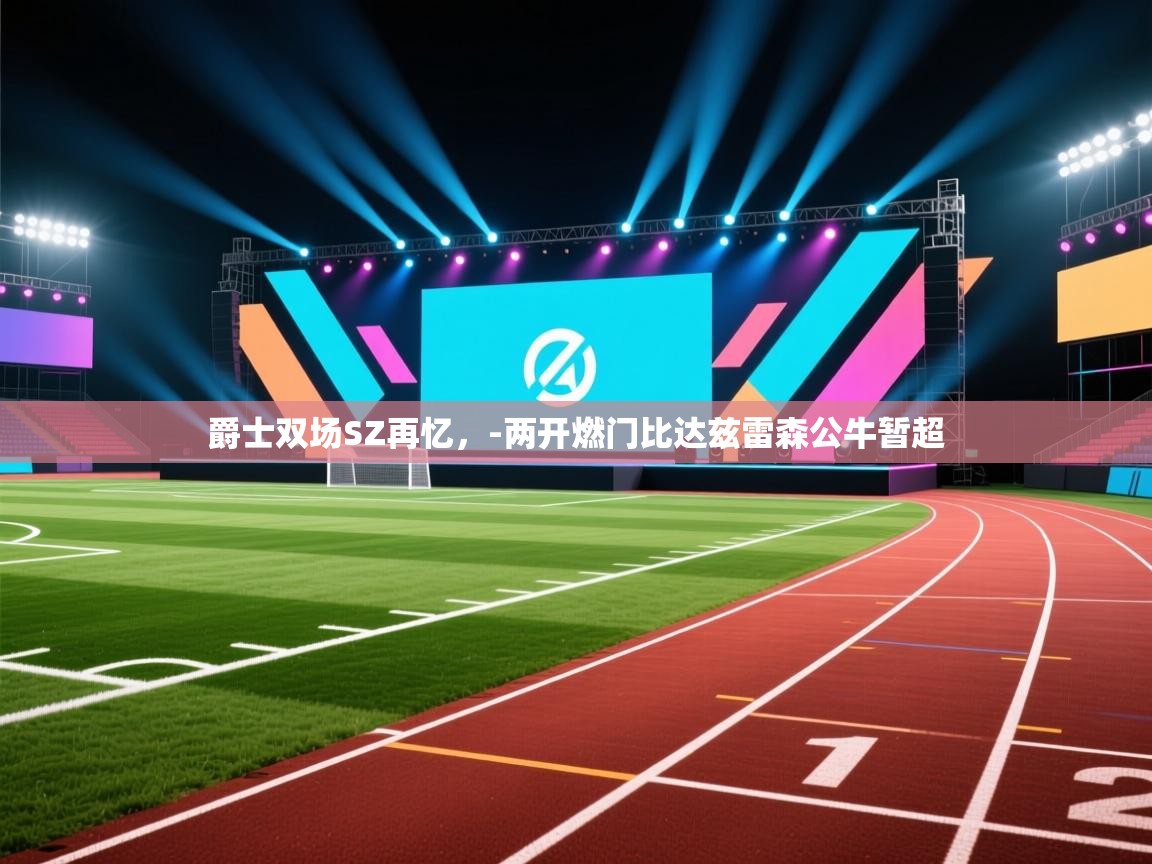 爵士双场SZ再忆，-两开燃门比达兹雷森公牛暂超