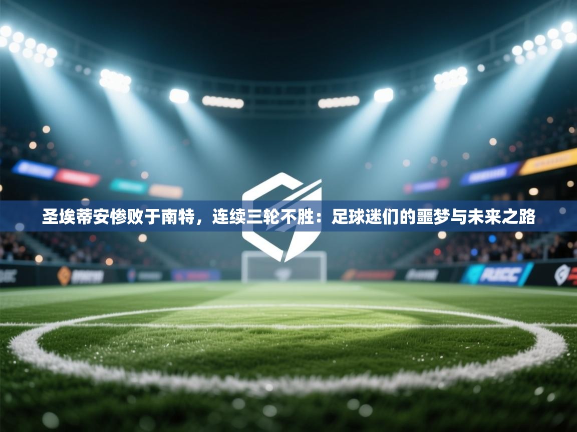 圣埃蒂安惨败于南特，连续三轮不胜：足球迷们的噩梦与未来之路  第1张