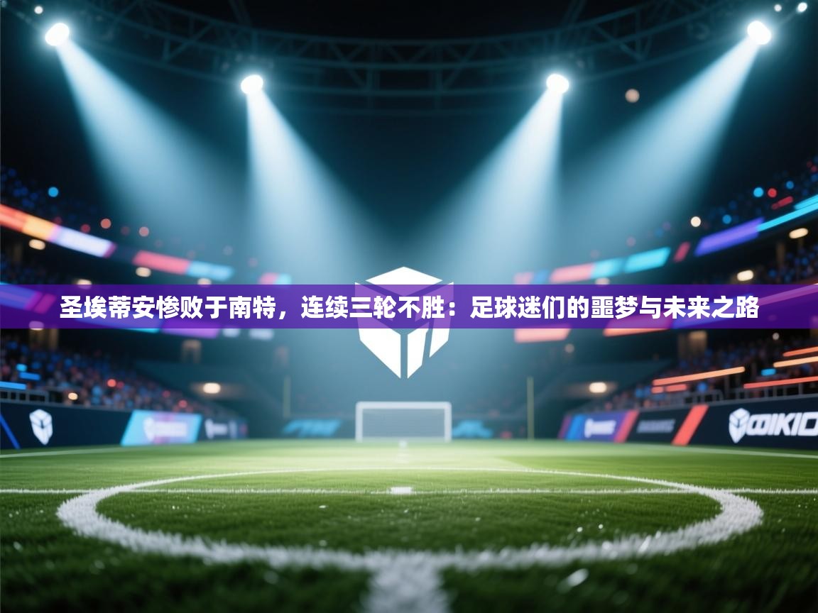 圣埃蒂安惨败于南特，连续三轮不胜：足球迷们的噩梦与未来之路  第2张