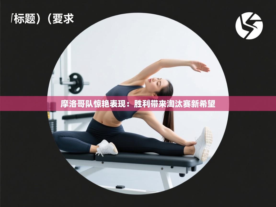 摩洛哥队惊艳表现：胜利带来淘汰赛新希望  第1张