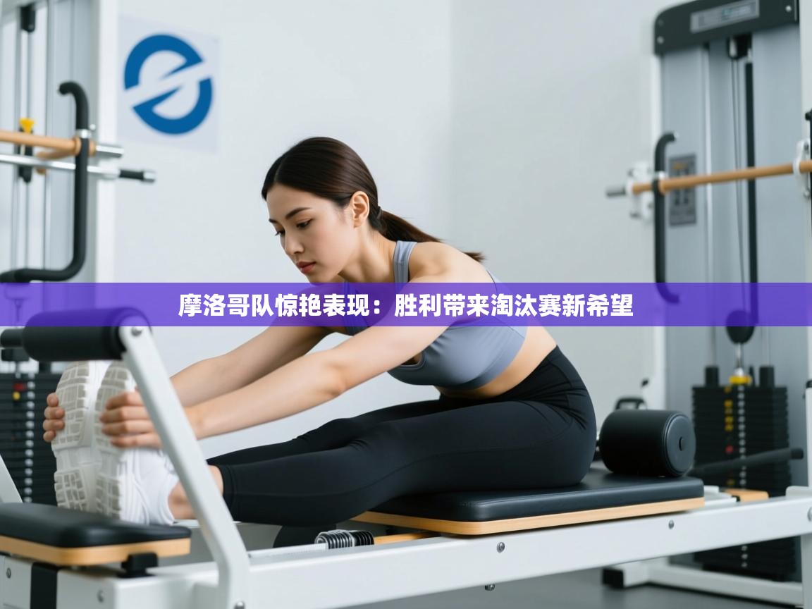 摩洛哥队惊艳表现：胜利带来淘汰赛新希望  第2张