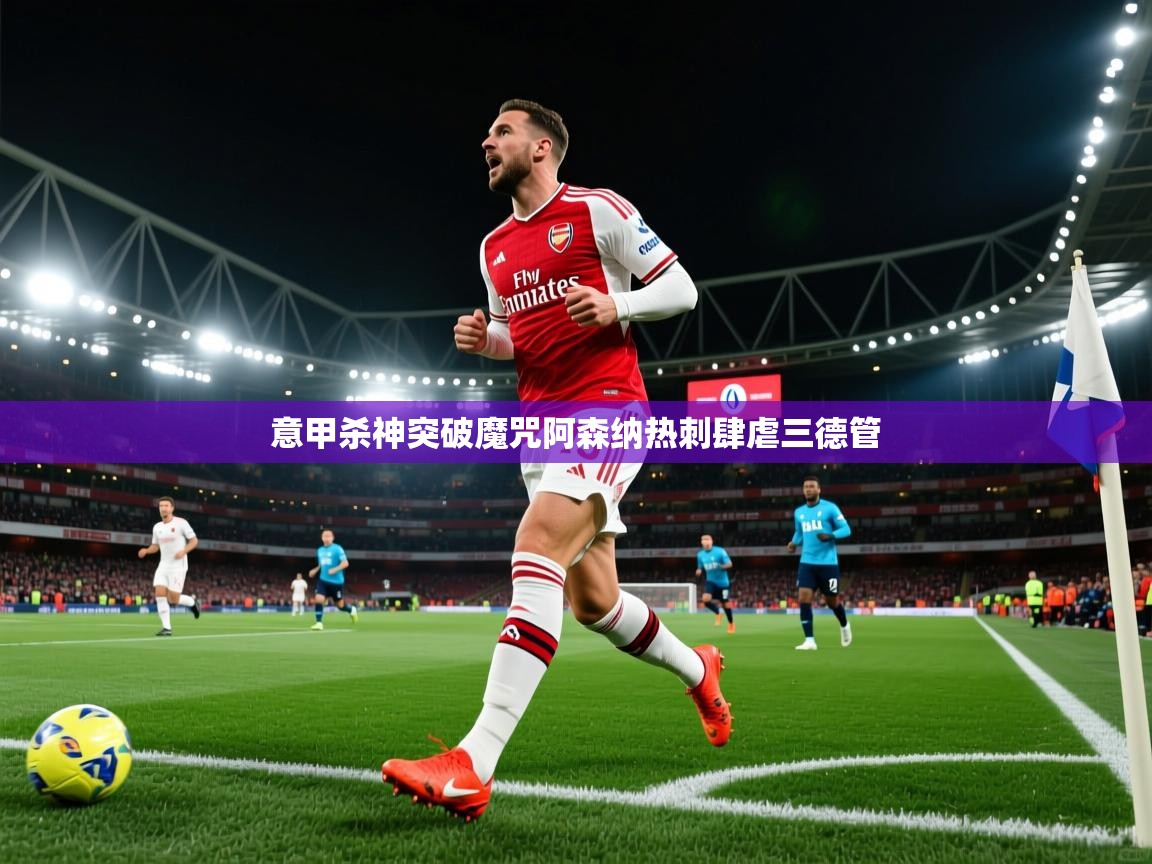 意甲杀神突破魔咒阿森纳热刺肆虐三德管 第2张