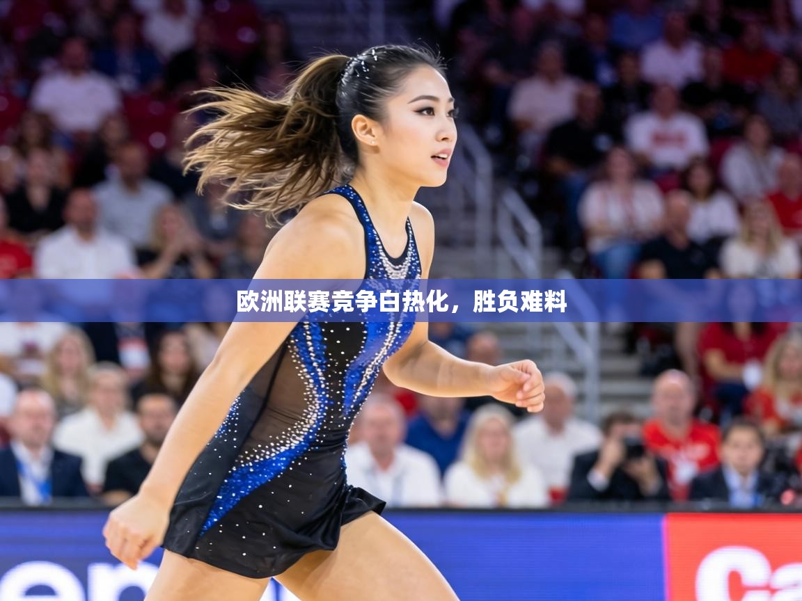 欧洲联赛竞争白热化，胜负难料
