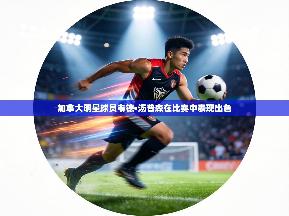 加拿大明星球员韦德•汤普森在比赛中表现出色  第1张