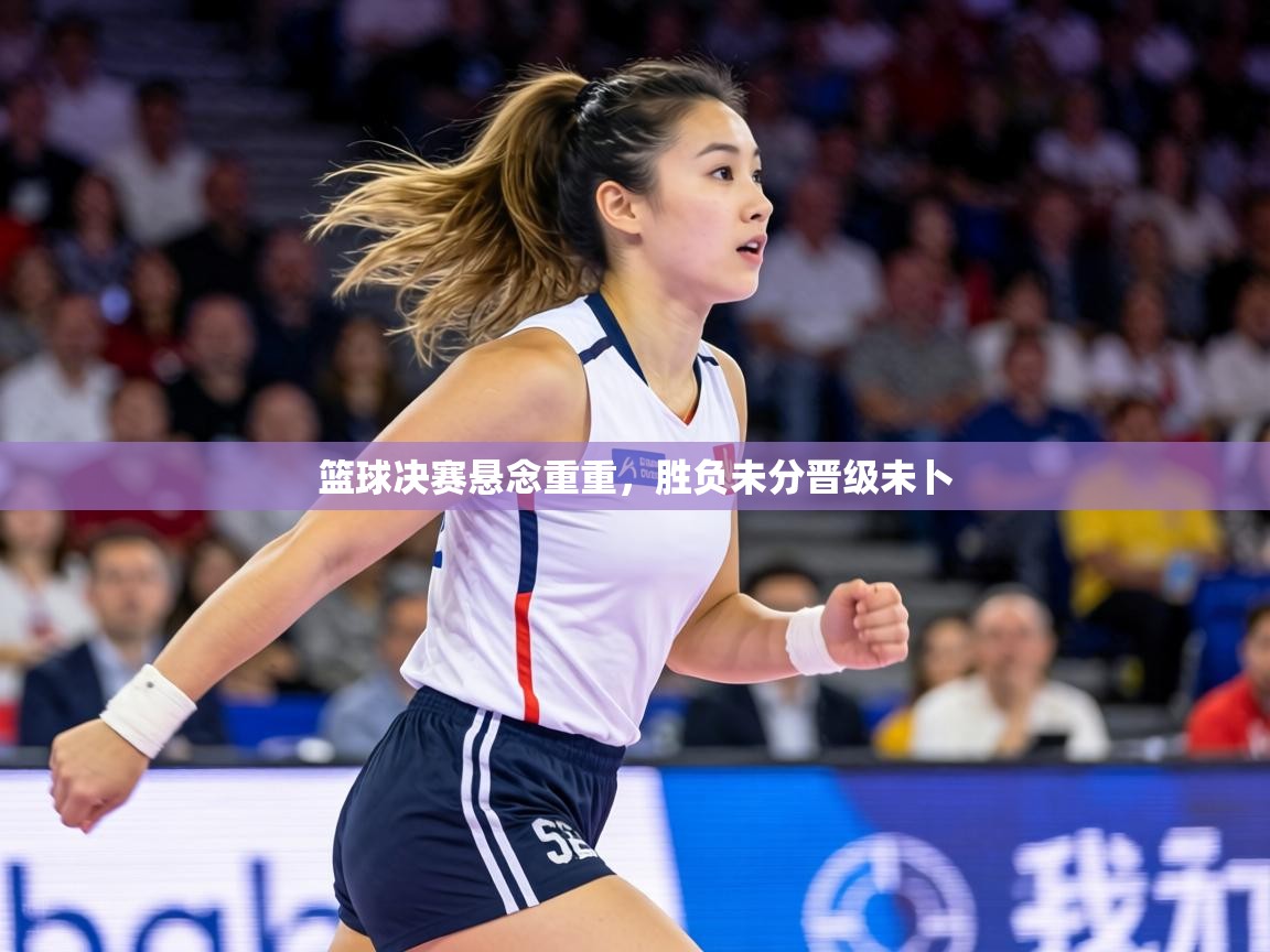 篮球决赛悬念重重,胜负未分晋级未卜 第2张