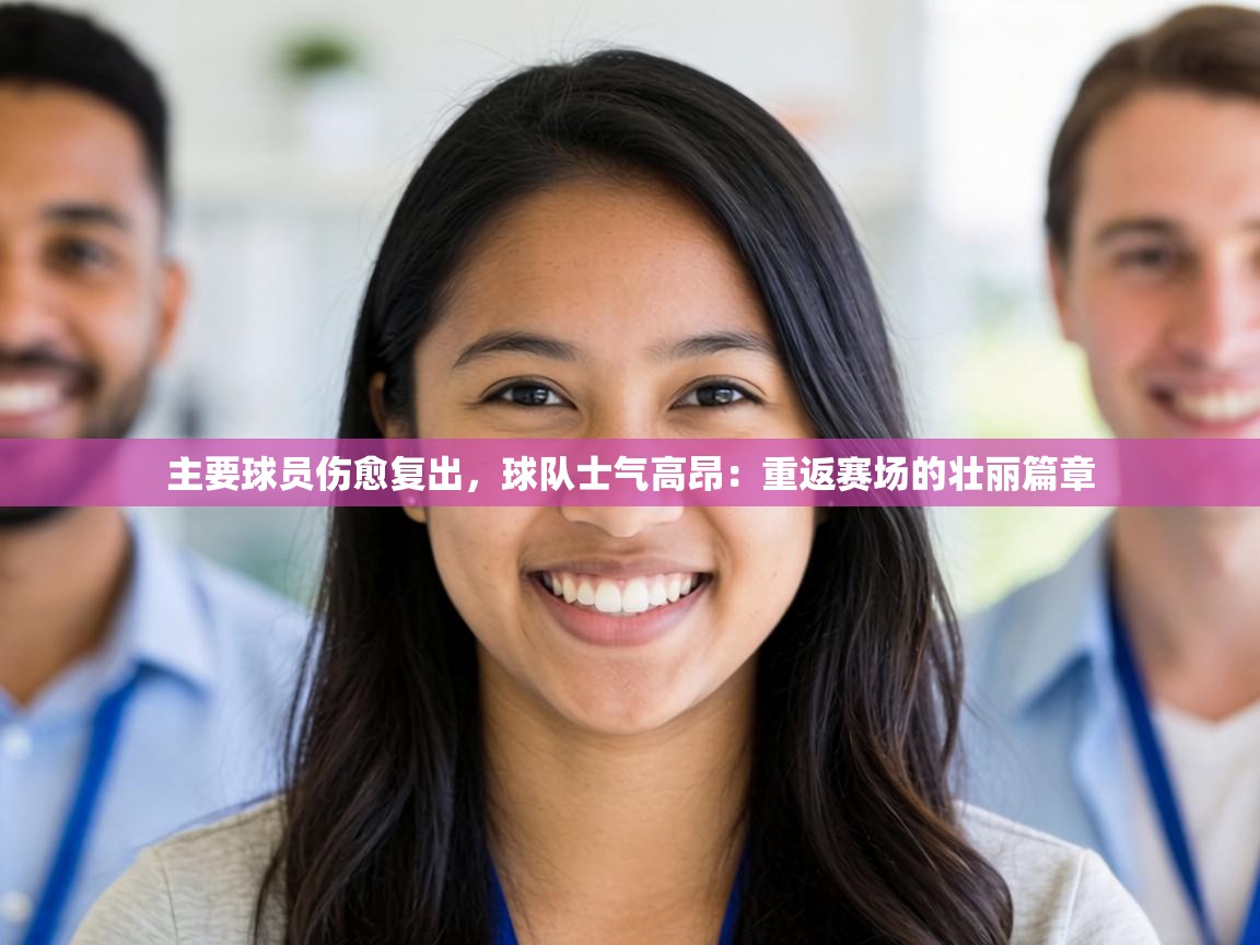 主要球员伤愈复出，球队士气高昂：重返赛场的壮丽篇章  第1张