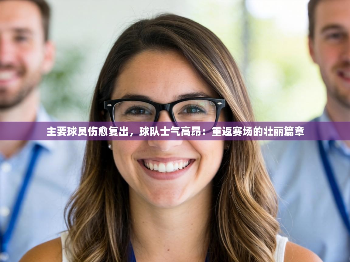 主要球员伤愈复出，球队士气高昂：重返赛场的壮丽篇章  第2张