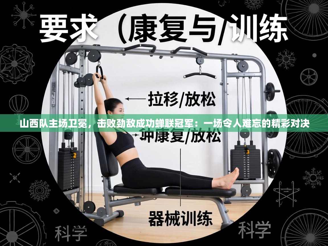 山西队主场卫冕，击败劲敌成功蝉联冠军：一场令人难忘的精彩对决  第1张