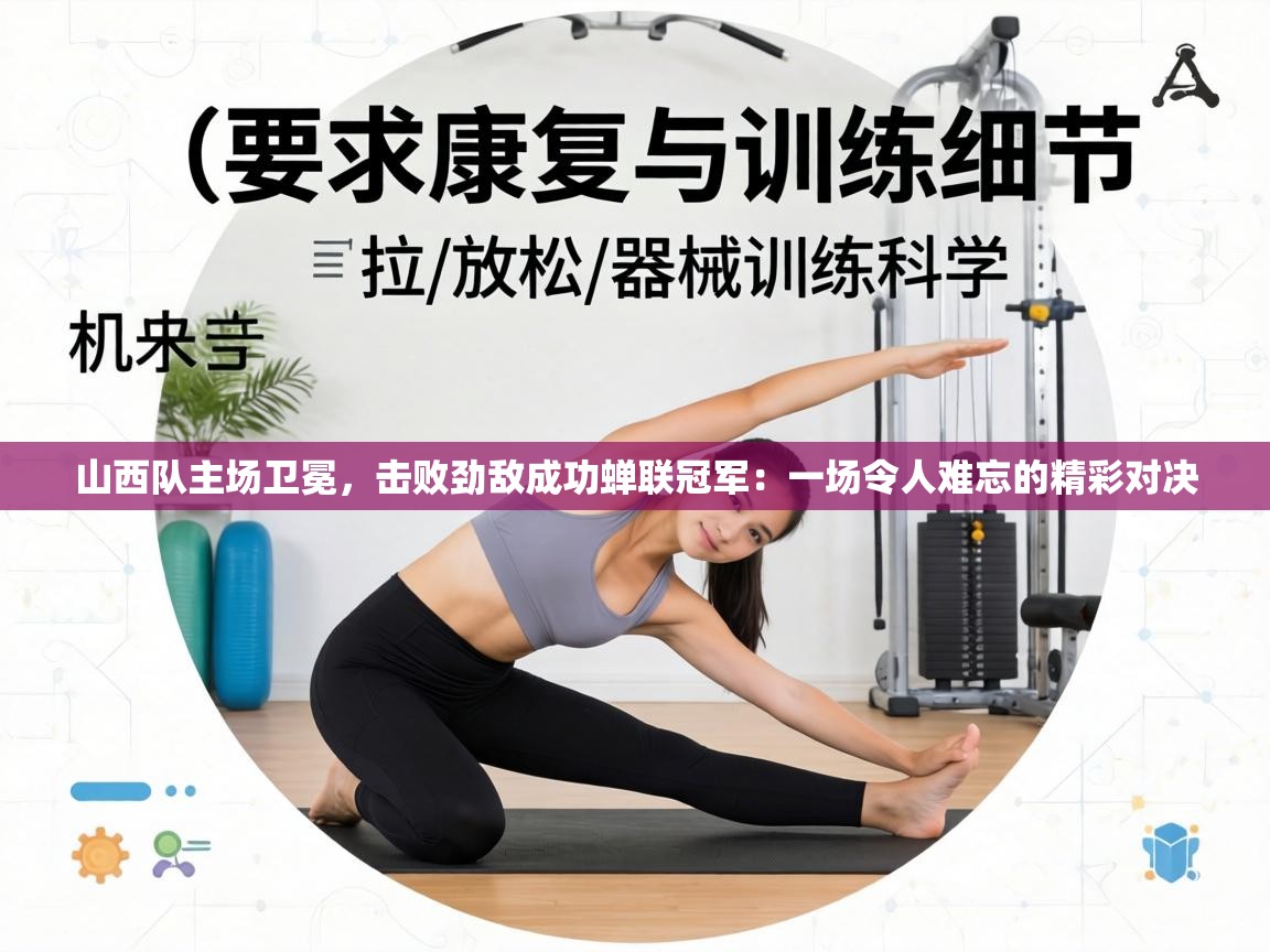 山西队主场卫冕，击败劲敌成功蝉联冠军：一场令人难忘的精彩对决  第2张