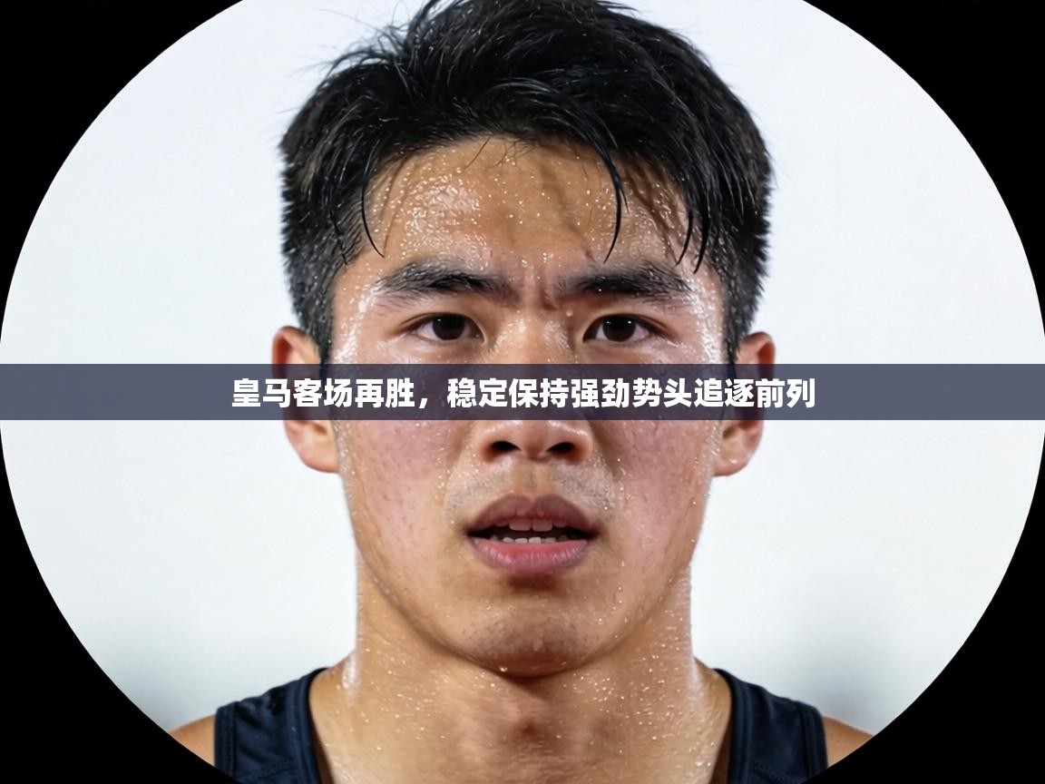 皇马客场再胜，稳定保持强劲势头追逐前列  第1张