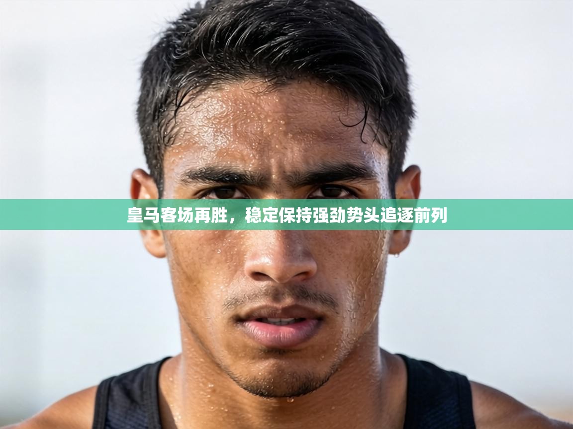 皇马客场再胜，稳定保持强劲势头追逐前列  第2张