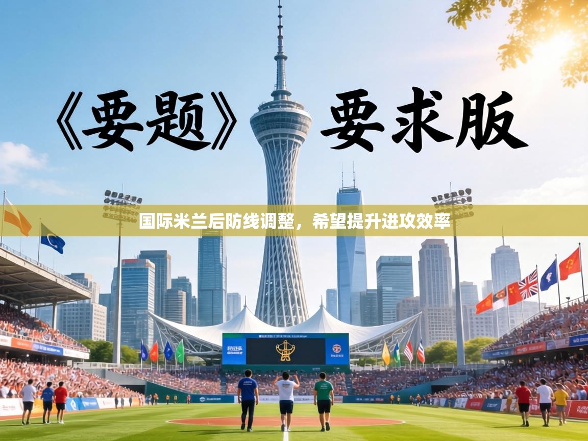 国际米兰后防线调整,希望提升进攻效率 国际米兰后防线调整,希望提升进攻效率