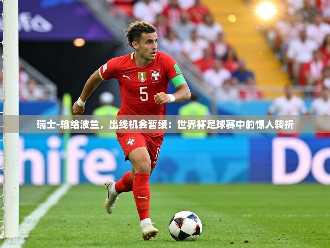 瑞士-输给波兰,出线机会暂缓:世界杯足球赛中的惊人转折 第1张