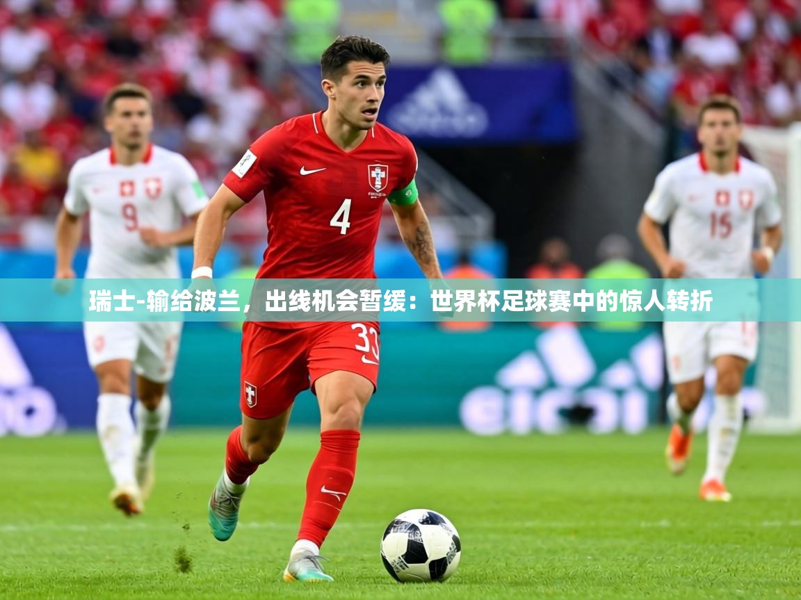 瑞士-输给波兰,出线机会暂缓:世界杯足球赛中的惊人转折 第2张