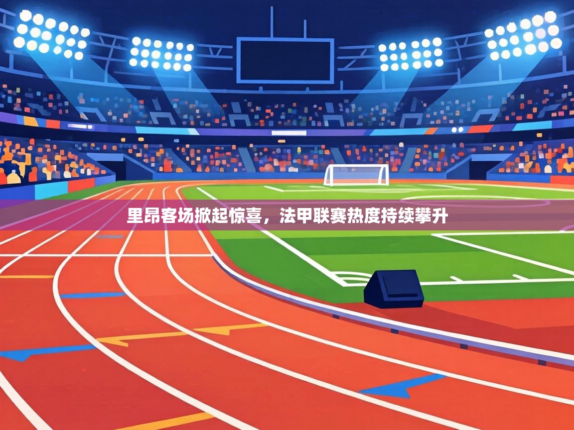 里昂客场掀起惊喜,法甲联赛热度持续攀升 第1张