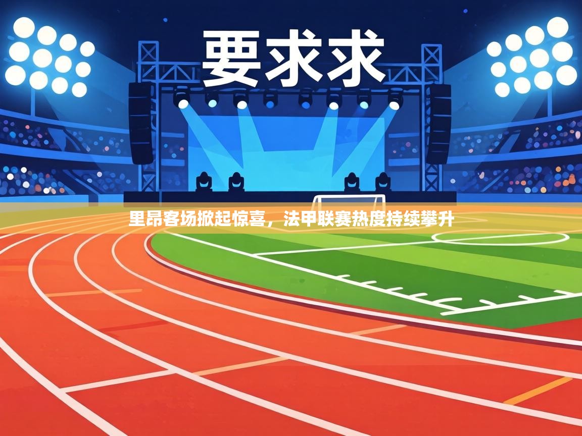 里昂客场掀起惊喜,法甲联赛热度持续攀升 第2张