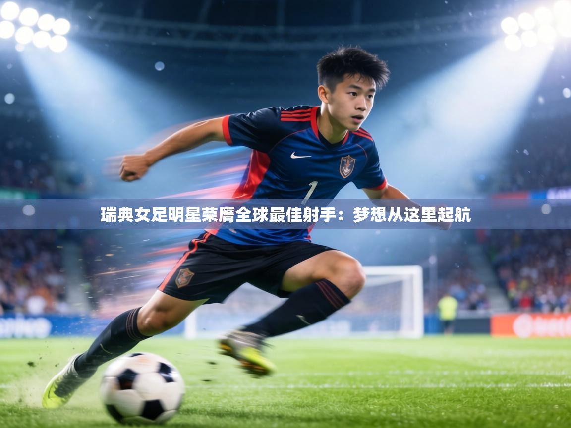 瑞典女足明星荣膺全球最佳射手：梦想从这里起航  第1张