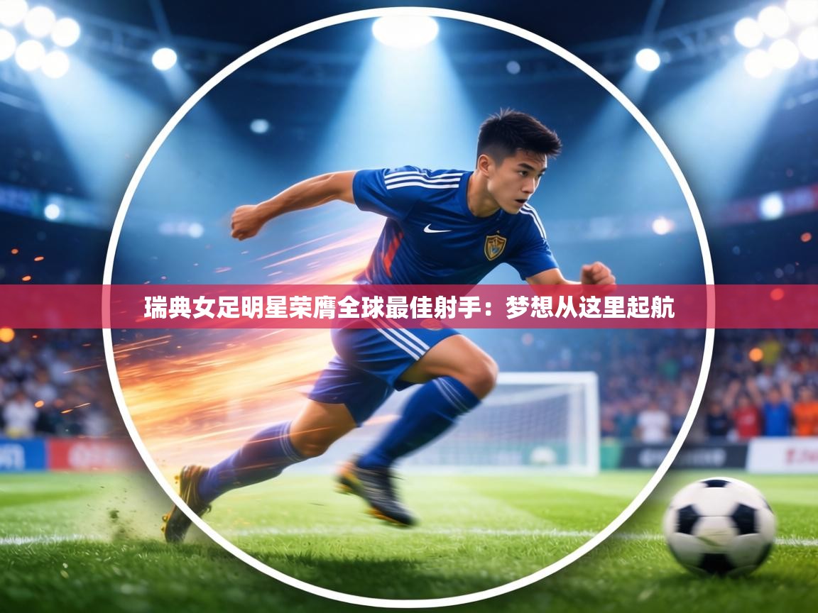 瑞典女足明星荣膺全球最佳射手：梦想从这里起航  第2张