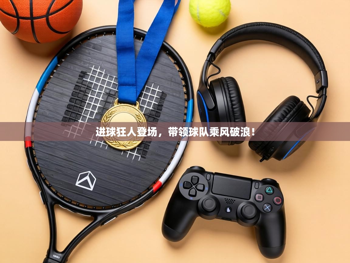 进球狂人登场，带领球队乘风破浪！  第1张