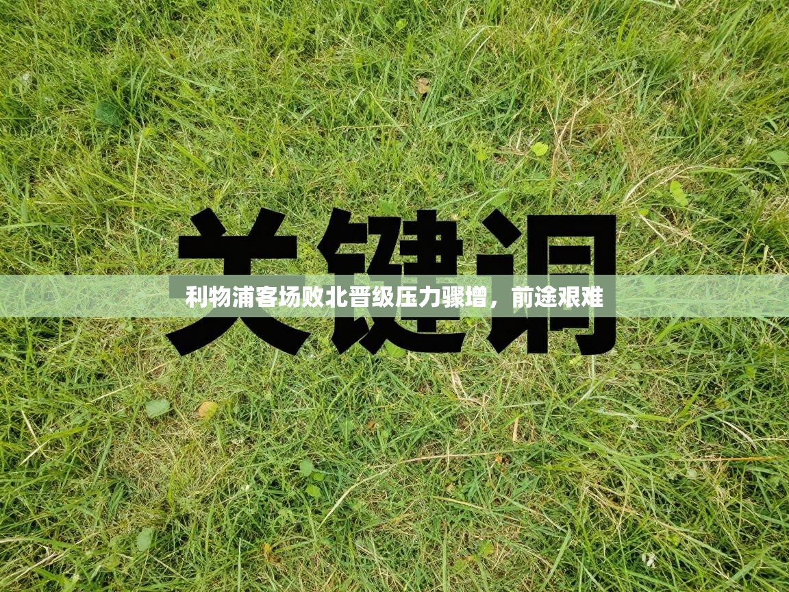 利物浦客场败北晋级压力骤增,前途艰难 利物浦客场败北晋级压力骤增,前途艰难